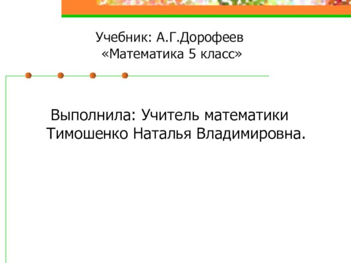 Учебник: А.Г.Дорофеев  «Математика 5 класс»Выполнила: Учитель математики Тимошенко Наталья Владимировна.