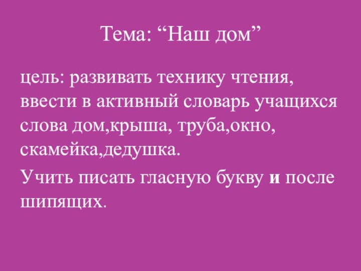 Тема: “Наш дом”цель: развивать технику чтения,ввести в активный словарь учащихся слова дом,крыша,