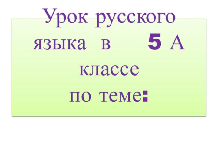 Урок русского языка в   5 А классе по теме: