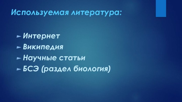 Используемая литература:ИнтернетВикипедияНаучные статьиБСЭ (раздел биология)