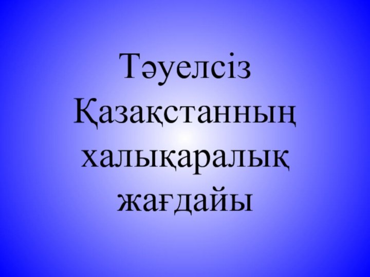 Тәуелсіз Қазақстанның  халықаралық жағдайы