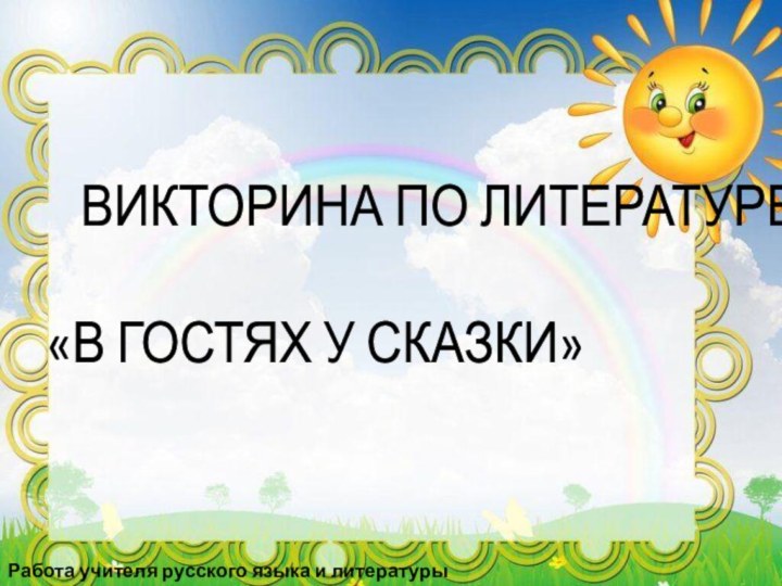 ВИКТОРИНА ПО ЛИТЕРАТУРЕ  «В ГОСТЯХ У СКАЗКИ»Работа учителя