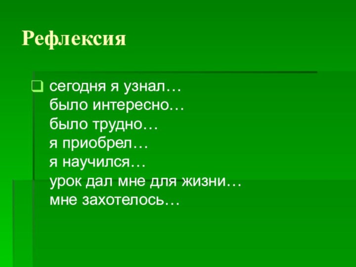 Рефлексиясегодня я узнал… было интересно… было трудно… я приобрел… я научился… урок