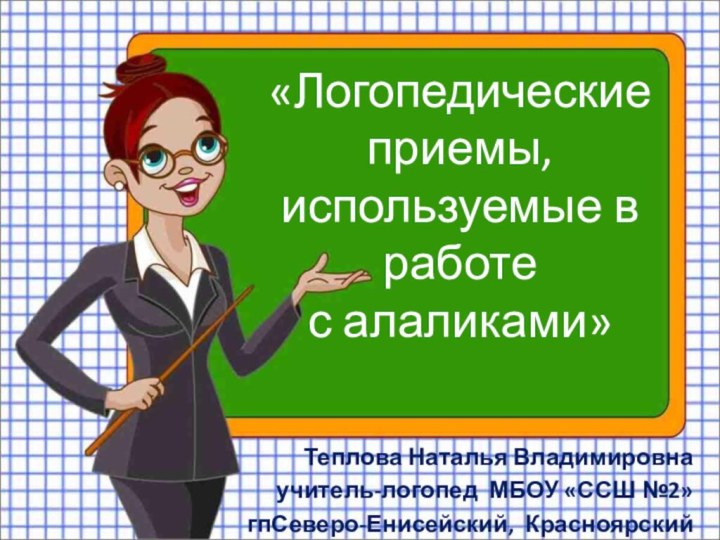 Теплова Наталья Владимировнаучитель-логопед МБОУ «ССШ №2»гпСеверо-Енисейский, Красноярский край«Логопедические приемы, используемые в работе с алаликами»