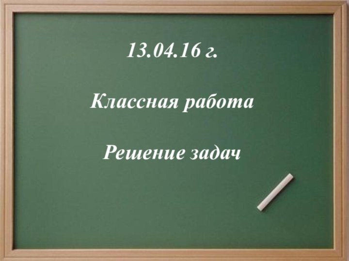 13.04.16 г.Классная работаРешение задач