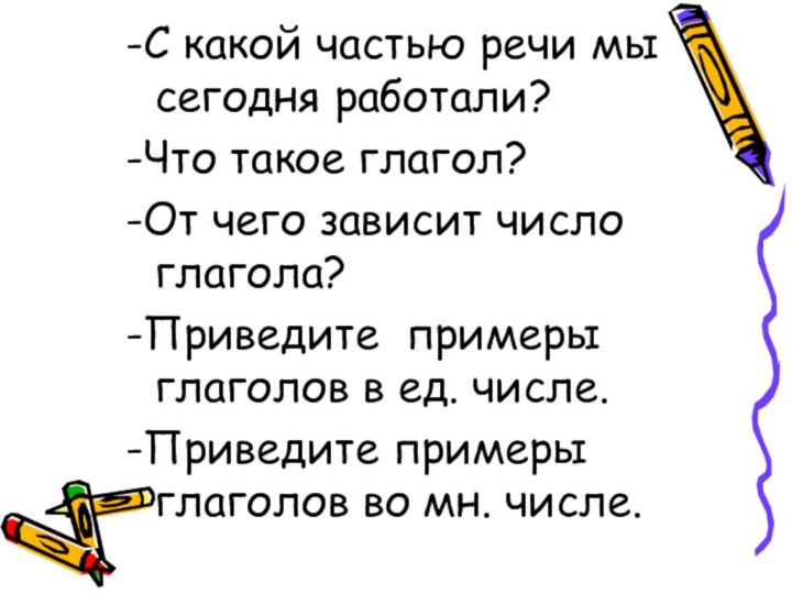 -С какой частью речи мы сегодня работали?-Что такое глагол? -От чего зависит