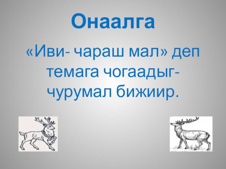 Онаалга«Иви- чараш мал» деп темага чогаадыг-чурумал бижиир.