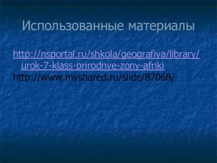 Использованные материалыhttp://nsportal.ru/shkola/geografiya/library/urok-7-klass-prirodnye-zony-afrikihttp://www.myshared.ru/slide/87068/