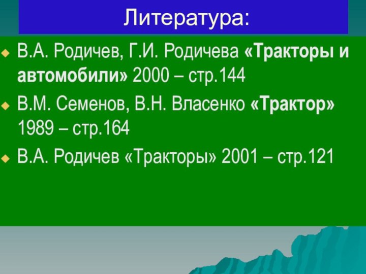 Литература:В.А. Родичев, Г.И. Родичева «Тракторы и автомобили» 2000 – стр.144В.М. Семенов, В.Н.