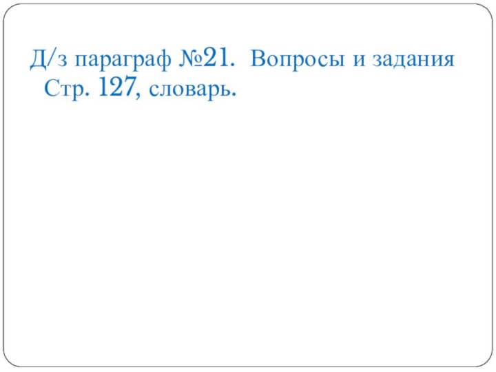 Д/з параграф №21. Вопросы и задания Стр. 127, словарь.