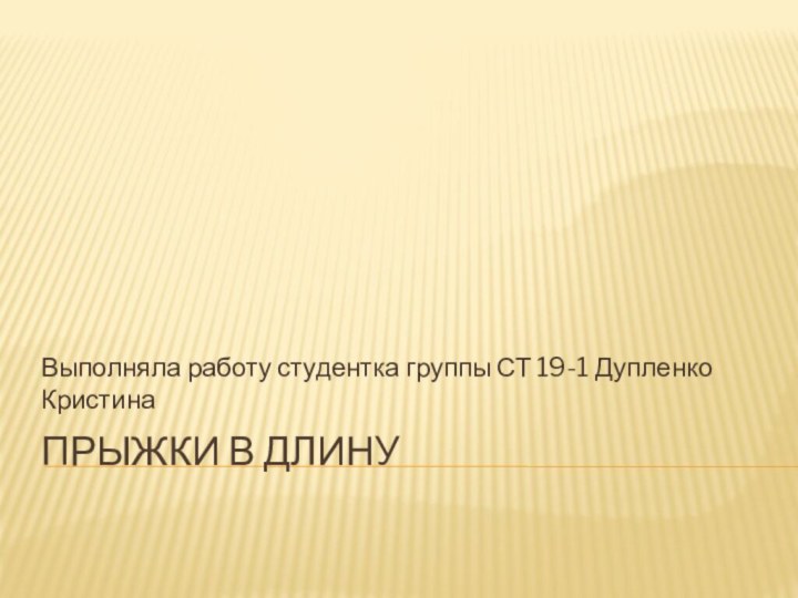 Прыжки в длинуВыполняла работу студентка группы СТ 19-1 Дупленко Кристина