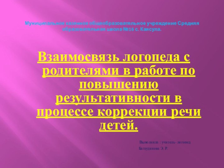 Муниципальное казенное общеобразовательное учреждение Средняя образовательная школа №16 с. Каясула.Взаимосвязь логопеда с