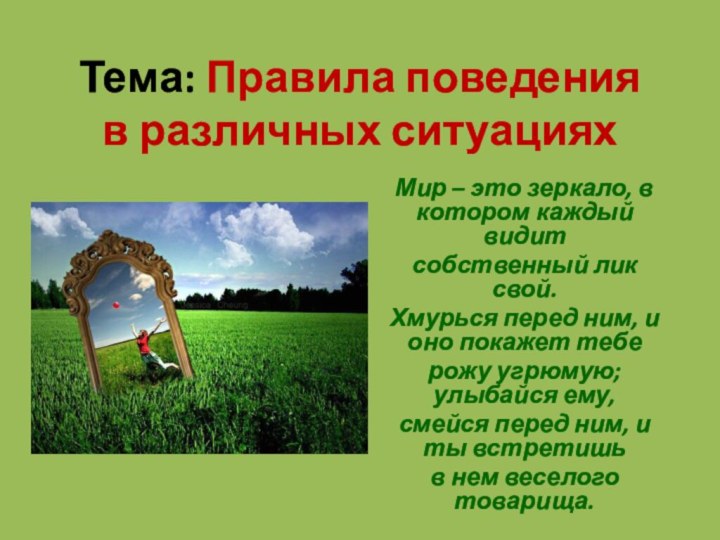 Тема: Правила поведения в различных ситуацияхМир – это зеркало, в котором каждый