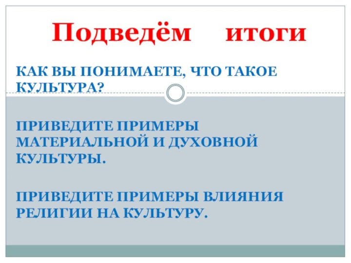 Подведём   итогиКак вы понимаете, что такое культура?Приведите примеры материальной и