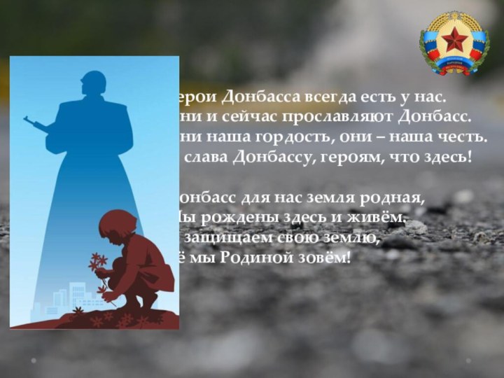 Герои Донбасса всегда есть у нас.Они и сейчас прославляют Донбасс.Они наша гордость,