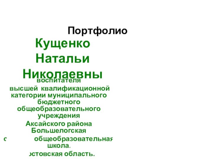 Кущенко Натальи Николаевнывоспитателя высшей квалификационной категории муниципального бюджетного общеобразовательного учреждения Аксайского района