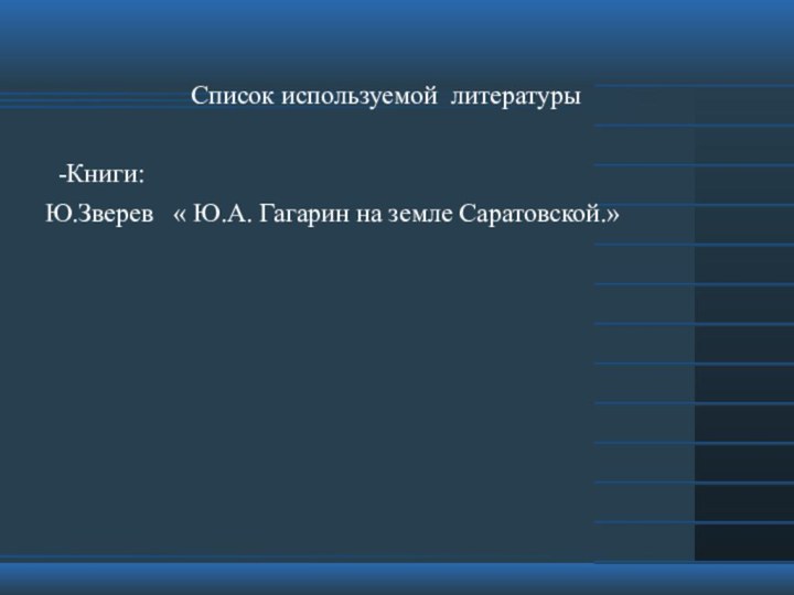 Список используемой литературы  -Книги: Ю.Зверев  « Ю.А. Гагарин на земле Саратовской.»