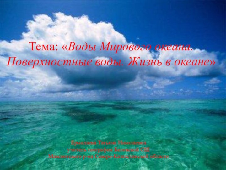 Тема: «Воды Мирового океана. Поверхностные воды. Жизнь в океане»Ермолаева Татьяна Николаевнаучитель географии