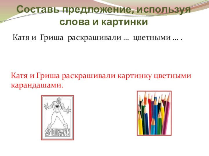 Составь предложение, используя слова и картинкиКатя и Гриша раскрашивали … цветными …