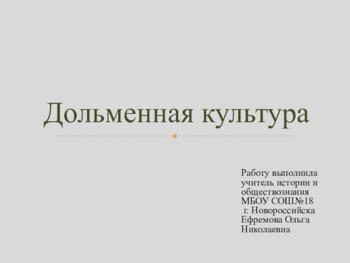 Работу выполнила учитель истории и обществознанияМБОУ СОШ№18 г. Новороссийска Ефремова Ольга НиколаевнаДольменная культура