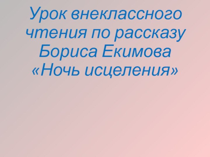 Урок внеклассного чтения по рассказу Бориса Екимова  «Ночь исцеления»