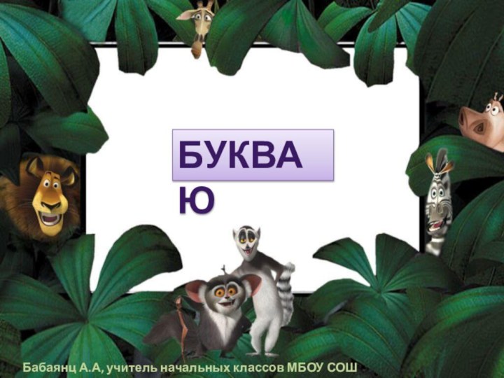 БУКВА ЮБабаянц А.А, учитель начальных классов МБОУ СОШ №24 г.