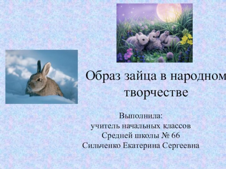 Образ зайца в народном творчествеВыполнила:учитель начальных классовСредней школы № 66Сильченко Екатерина Сергеевна