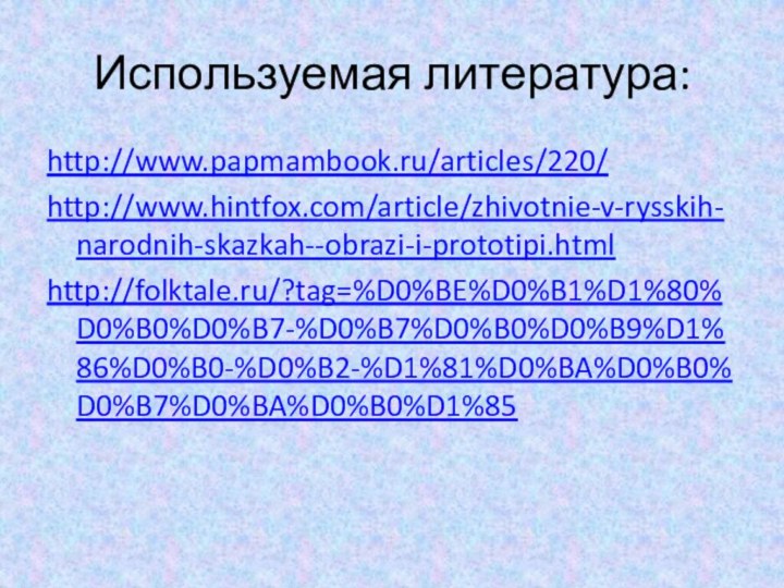 Используемая литература:http://www.papmambook.ru/articles/220/http://www.hintfox.com/article/zhivotnie-v-rysskih-narodnih-skazkah--obrazi-i-prototipi.htmlhttp://folktale.ru/?tag=%D0%BE%D0%B1%D1%80%D0%B0%D0%B7-%D0%B7%D0%B0%D0%B9%D1%86%D0%B0-%D0%B2-%D1%81%D0%BA%D0%B0%D0%B7%D0%BA%D0%B0%D1%85