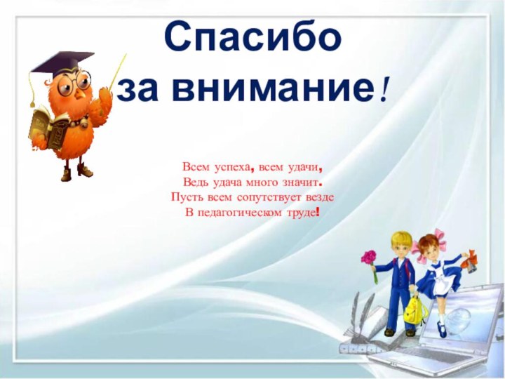 Спасибо  за внимание! Всем успеха, всем удачи,Ведь удача много значит.Пусть всем сопутствует вездеВ педагогическом труде!