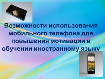 Презентация Возможности использования мобильного телефона на уроках английского языка