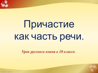 Презентация по русскому языку на тему причастие как часть речи(10 класс)