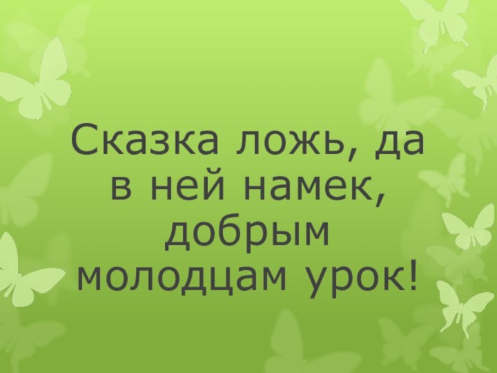 Сказка ложь, да в ней намек, добрым молодцам урок!