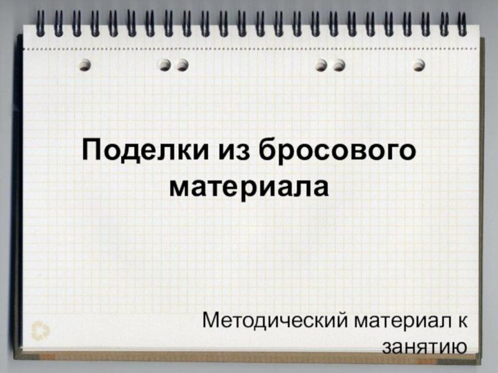 Поделки из бросового материалаМетодический материал к занятию