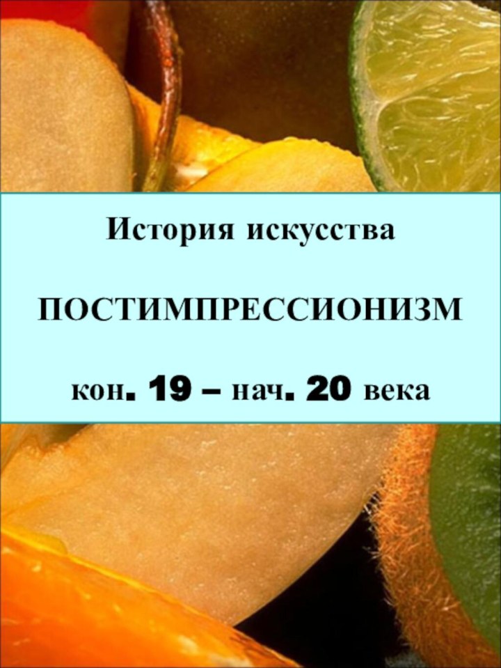 История искусстваПОСТИМПРЕССИОНИЗМкон. 19 – нач. 20 века