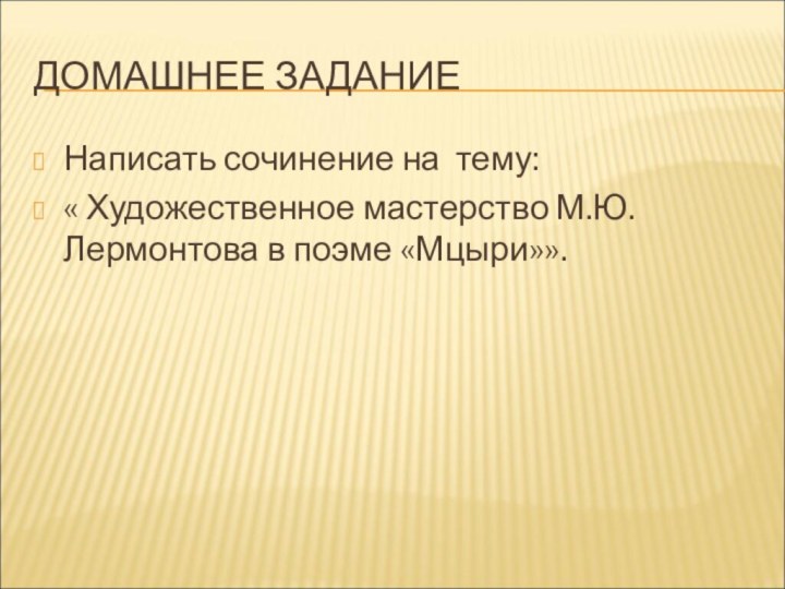 ДОМАШНЕЕ ЗАДАНИЕ Написать сочинение на тему: « Художественное мастерство М.Ю. Лермонтова в поэме «Мцыри»».