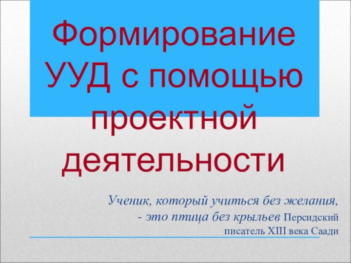 Формирование УУД с помощью проектной деятельностиУченик, который учиться без желания, - это