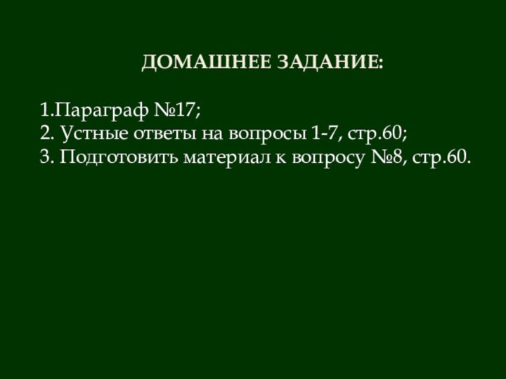 ДОМАШНЕЕ ЗАДАНИЕ:1.Параграф №17;2. Устные ответы на вопросы 1-7, стр.60;3. Подготовить материал к вопросу №8, стр.60.