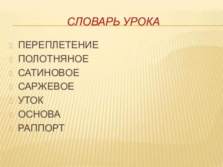 Словарь урокаПЕРЕПЛЕТЕНИЕПОЛОТНЯНОЕСАТИНОВОЕСАРЖЕВОЕУТОКОСНОВАРАППОРТ