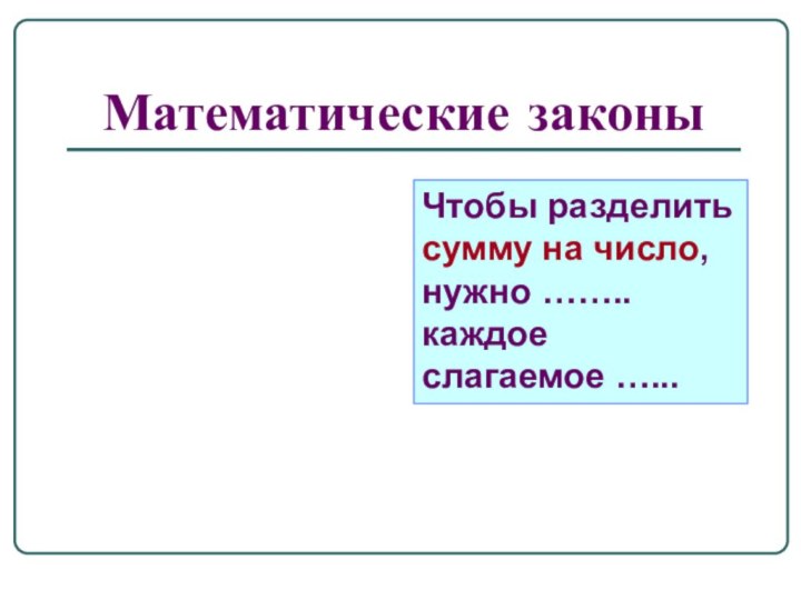 Математические законыЧтобы разделить сумму на число, нужно …….. каждое слагаемое …...