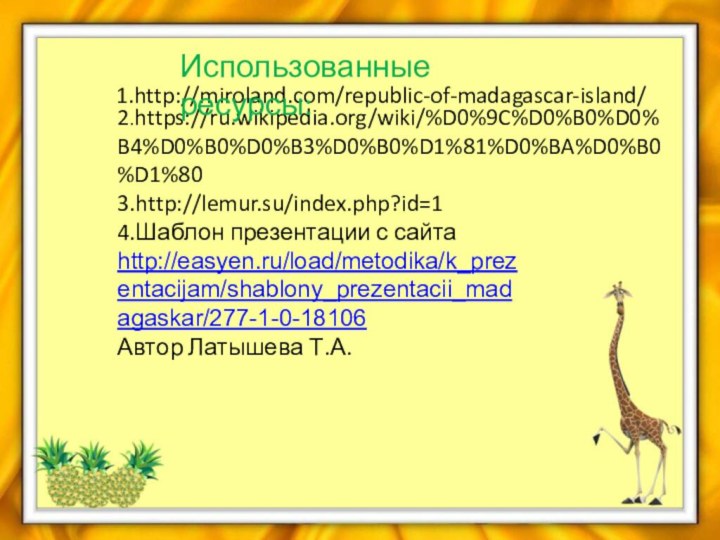 1.http://miroland.com/republic-of-madagascar-island/3.http://lemur.su/index.php?id=14.Шаблон презентации с сайта http://easyen.ru/load/metodika/k_prezentacijam/shablony_prezentacii_madagaskar/277-1-0-18106Автор Латышева Т.А.  2.https://ru.wikipedia.org/wiki/%D0%9C%D0%B0%D0%B4%D0%B0%D0%B3%D0%B0%D1%81%D0%BA%D0%B0%D1%80Использованные ресурсы: