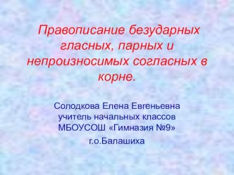 Презентация по русскому языку на тему:Правописание безударных гласных,парных и непарных согласных в корне.(3класс)