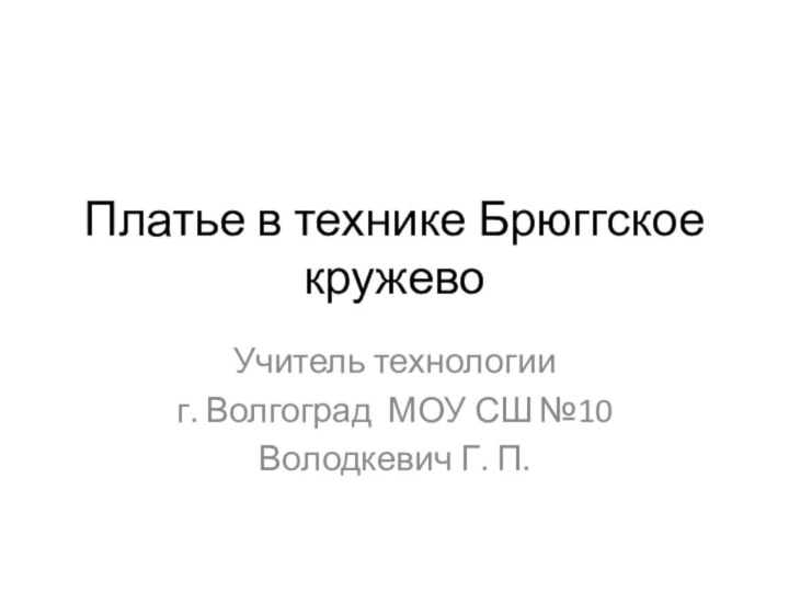 Платье в технике Брюггское кружевоУчитель технологии г. Волгоград МОУ СШ №10Володкевич Г. П.