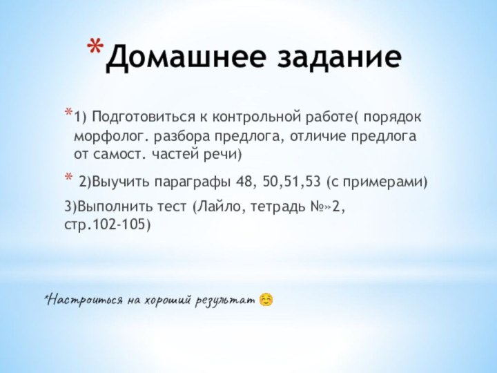 Домашнее задание1) Подготовиться к контрольной работе( порядок морфолог. разбора предлога, отличие предлога