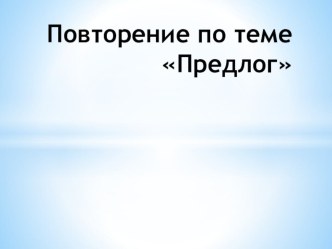 Презентация к уроку Повторение по теме Предлог