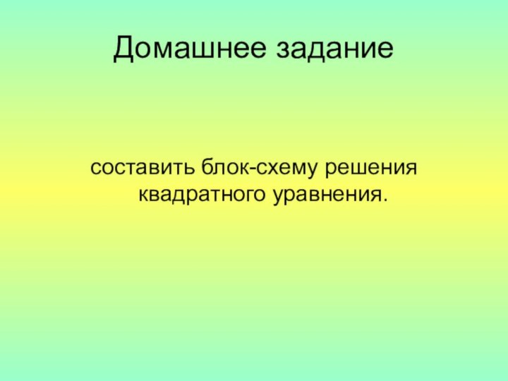 Домашнее заданиесоставить блок-схему решения квадратного уравнения.