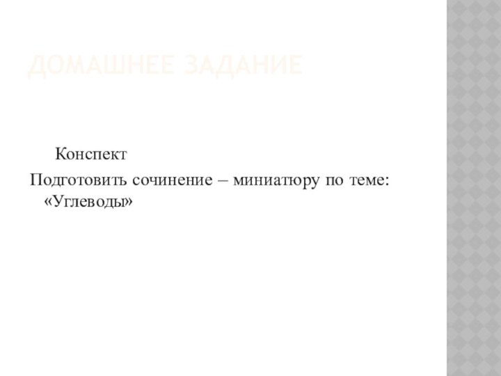 Домашнее задание	КонспектПодготовить сочинение – миниатюру по теме: «Углеводы»