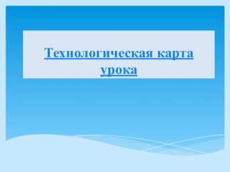 Презентация Технологическая карта урока