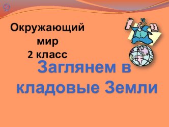 Презентацция по окружающему миру на тему Заглянем в кладовые Земли