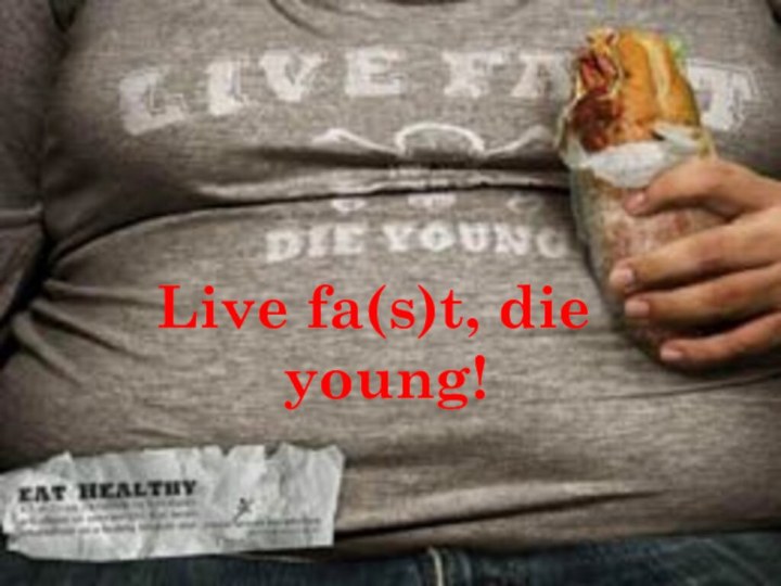 Live fa(s)t, die young!