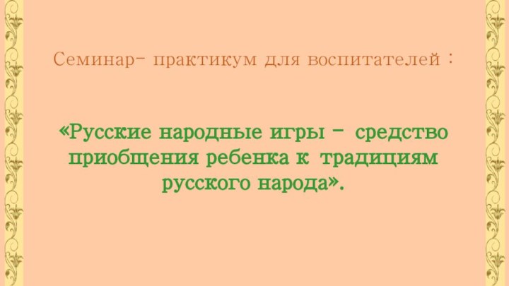 Семинар- практикум для воспитателей:    «Русские народные игры - средство приобщения